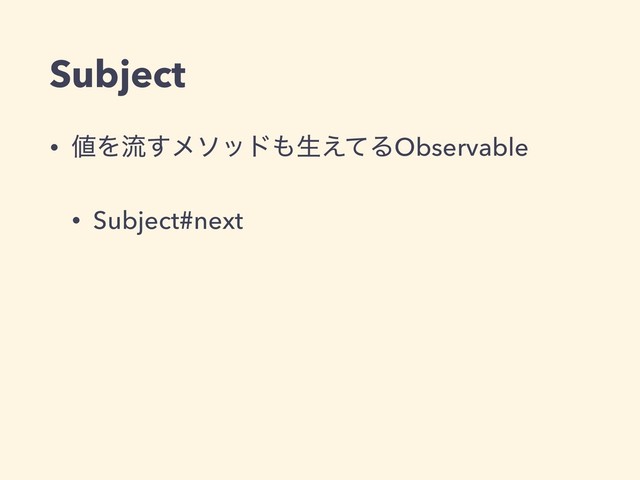 Subject
• ஋Λྲྀ͢ϝιου΋ੜ͑ͯΔObservable
• Subject#next

