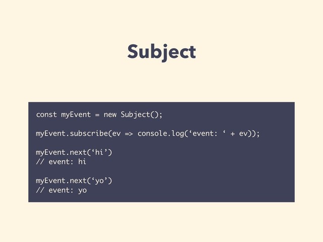 Subject
const myEvent = new Subject();
myEvent.subscribe(ev => console.log(‘event: ‘ + ev));
myEvent.next(‘hi’)
// event: hi
myEvent.next(‘yo’)
// event: yo
