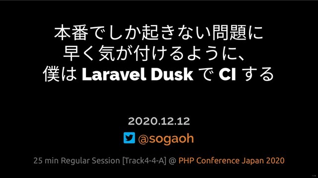 でしか きない問題に
早く気が付けるように、
僕は Laravel Dusk
で CI
する
2020.12.12
 @sogaoh
25 min Regular Session [Track4-4-A] @ PHP Conference Japan 2020
1 / 35
