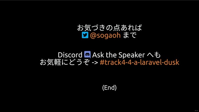 お気づきの点あれば

まで
@sogaoh
Discord  Ask the Speaker
へも
お気軽にどうぞ -> #track4-4-a-laravel-dusk
(End)
35 / 35
