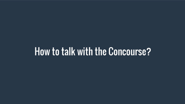 How to talk with the Concourse?
