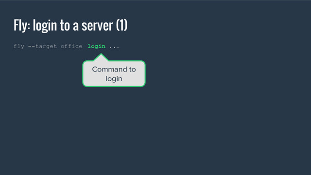Fly: login to a server (1)
fly --target office login ...
Command to
login
