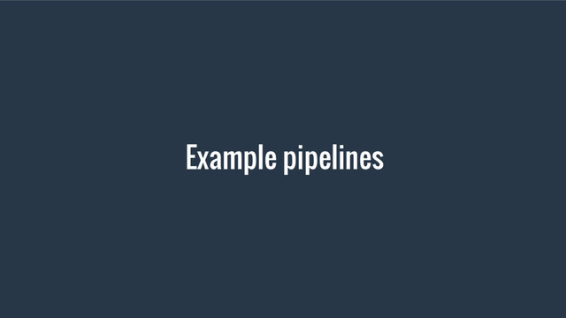 Example pipelines
