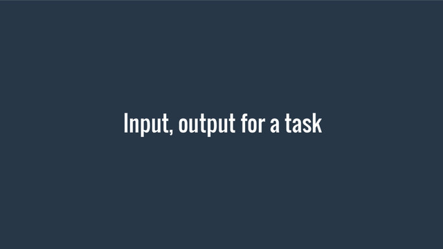 Input, output for a task
