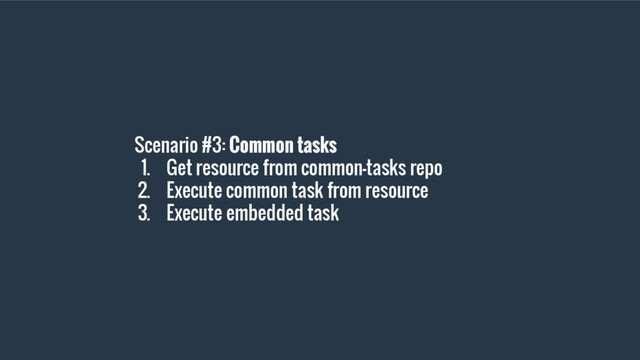 Scenario #3: Common tasks
1. Get resource from common-tasks repo
2. Execute common task from resource
3. Execute embedded task
