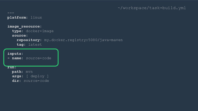 ---
platform: linux
image_resource:
type: docker-image
source:
repository: my.docker.registry:5080/java-maven
tag: latest
inputs:
- name: source-code
run:
path: mvn
args: [ deploy ]
dir: source-code
~/workspace/task-build.yml
