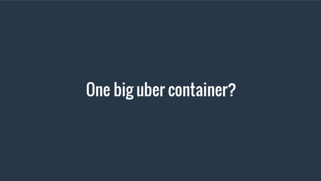 One big uber container?
