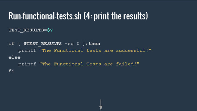 Run-functional-tests.sh (4: print the results)
TEST_RESULTS=$?
if [ $TEST_RESULTS -eq 0 ];then
printf "The Functional tests are successful!"
else
printf "The Functional Tests are failed!"
fi

