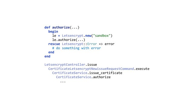def authorize(...) 
begin 
le = Letsencrypt.new("sandbox") 
le.authorize(...) 
rescue Letsencrypt::Error => error 
# do something with error 
end 
end
LetsencryptController.issue
CertificateLetsencryptNewissueRequestCommand.execute 
CertificateService.issue_certificate 
CertificateService.authorize 
...

