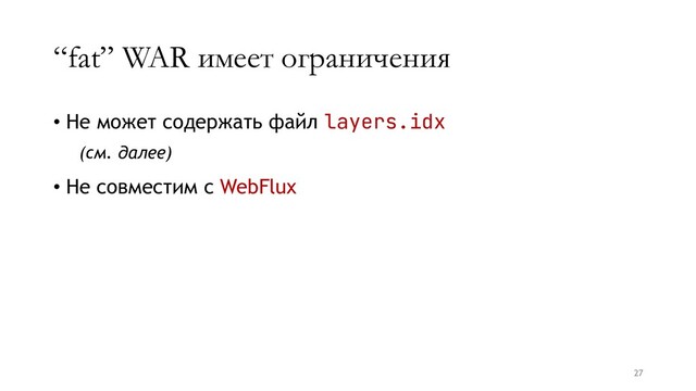 “fat” WAR имеет ограничения
• Не может содержать файл layers.idx
(см. далее)
• Не совместим с WebFlux
27
