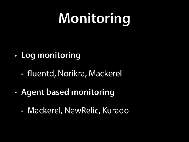 Monitoring
• Log monitoring
• fluentd, Norikra, Mackerel
• Agent based monitoring
• Mackerel, NewRelic, Kurado
