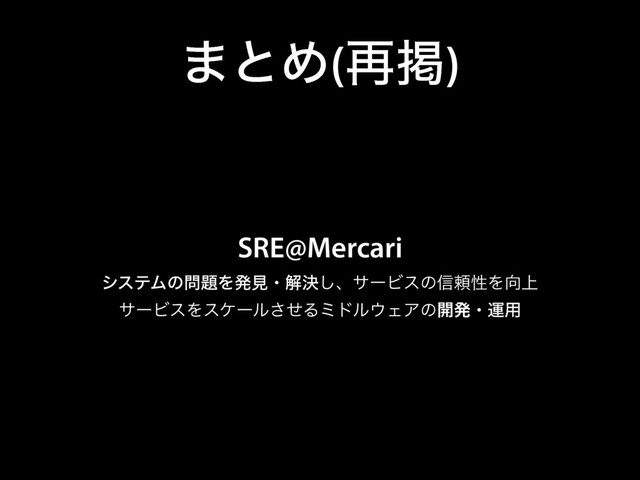 ·ͱΊ(࠶ܝ)
SRE@Mercari
γεςϜͷ໰୊Λൃݟɾղܾ͠ɺαʔϏεͷ৴པੑΛ޲্
αʔϏεΛεέʔϧͤ͞Δϛυϧ΢ΣΞͷ։ൃɾӡ༻
