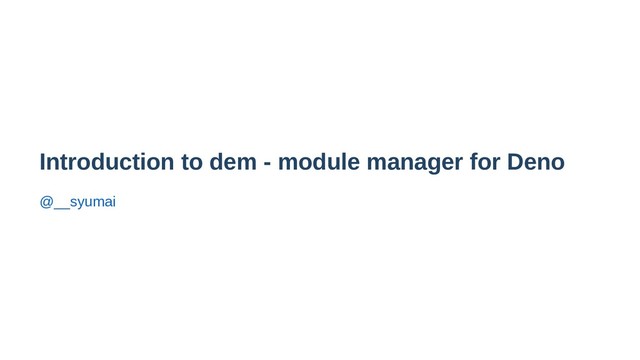 Introduction to dem - module manager for Deno
@__syumai
