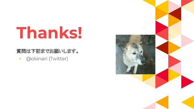 Thanks!
質問は下記までお願いします。
◂ @okinari (Twitter)
