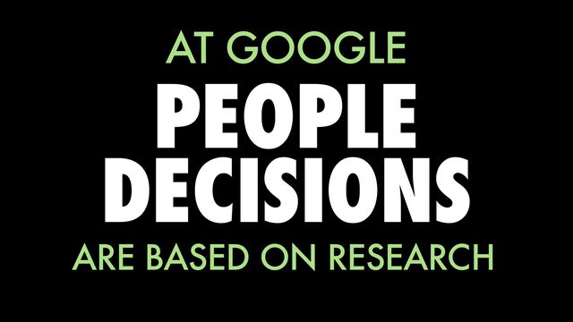PEOPLE
DECISIONS
ARE BASED ON RESEARCH
AT GOOGLE
