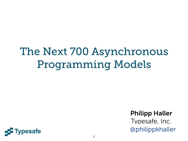 The Next 700 Asynchronous
Programming Models
Philipp Haller
Typesafe, Inc.
1
@philippkhaller
