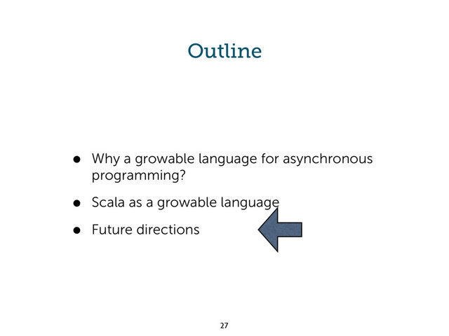 Outline
• Why a growable language for asynchronous
programming?
• Scala as a growable language
• Future directions
27
