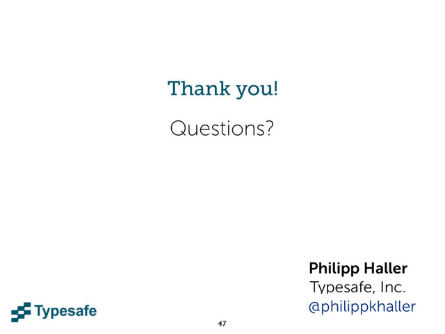 47
Questions?
Thank you!
Philipp Haller
Typesafe, Inc.
@philippkhaller
