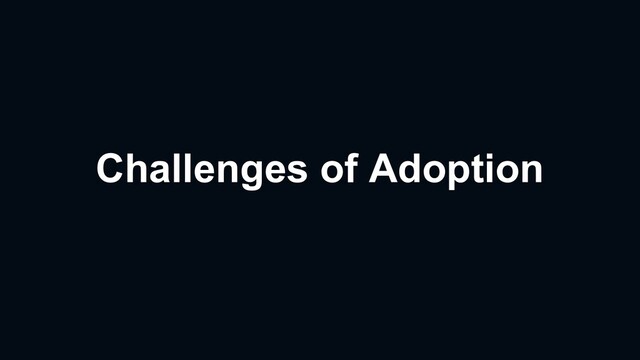 Challenges of Adoption
