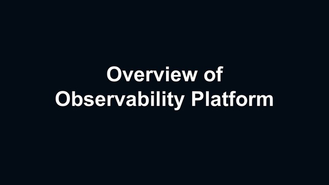 Overview of
Observability Platform
