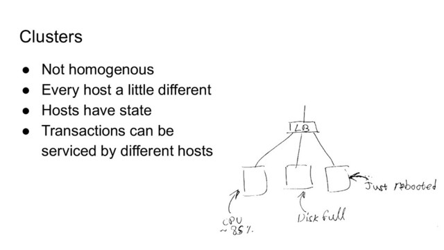 Clusters
● Not homogenous
● Every host a little different
● Hosts have state
● Transactions can be
serviced by different hosts
