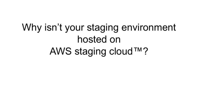 Why isn’t your staging environment
hosted on
AWS staging cloud™?
