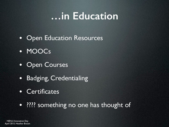 NEKLS Innovation Day
April 2015, Heather Braum
…in Education
• Open Education Resources
• MOOCs
• Open Courses
• Badging, Credentialing
• Certiﬁcates
• ???? something no one has thought of
