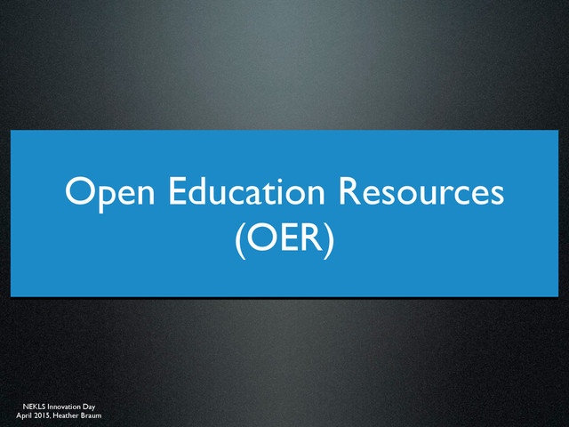 NEKLS Innovation Day
April 2015, Heather Braum
Open Education Resources
(OER)
