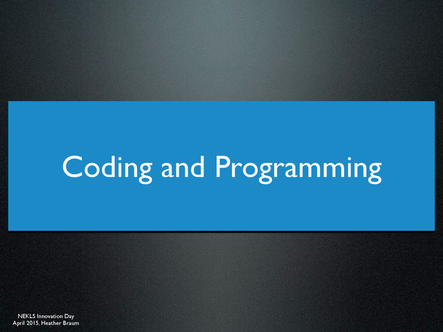 NEKLS Innovation Day
April 2015, Heather Braum
Coding and Programming
