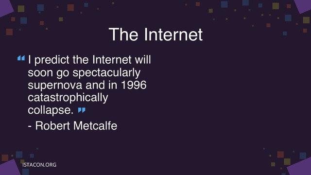 The Internet
I predict the Internet will
soon go spectacularly
supernova and in 1996
catastrophically
collapse.
- Robert Metcalfe
“
”
