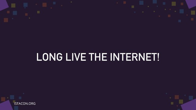 LONG LIVE THE INTERNET!
