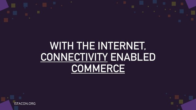 WITH THE INTERNET,
CONNECTIVITY ENABLED
COMMERCE
