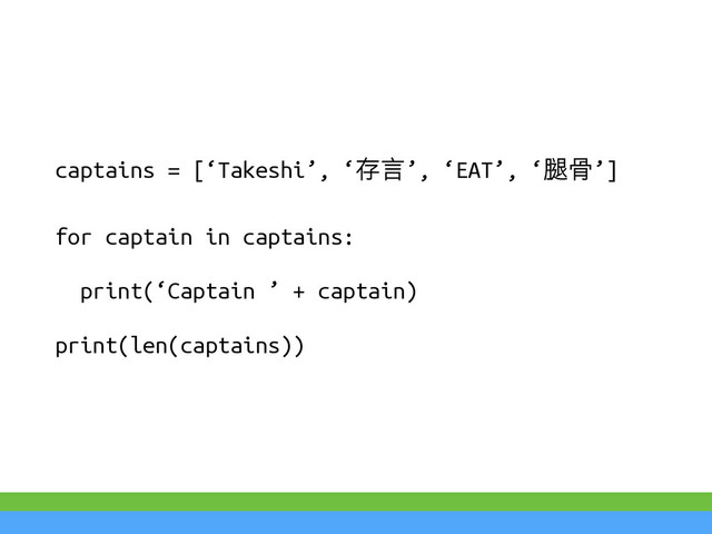 captains = [‘Takeshi’, ‘ୖ⭘’, ‘EAT’, ‘┧㕕’]
for captain in captains:
print(‘Captain ’ + captain)
print(len(captains))
