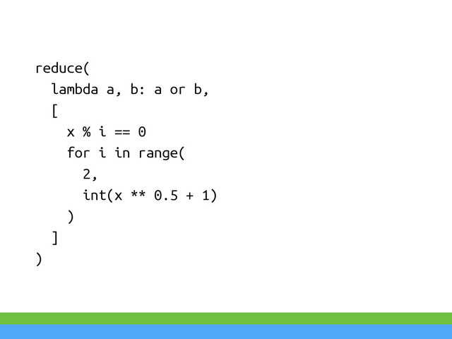 reduce(
lambda a, b: a or b,
[
x % i == 0
for i in range(
2,
int(x ** 0.5 + 1)
)
]
)
