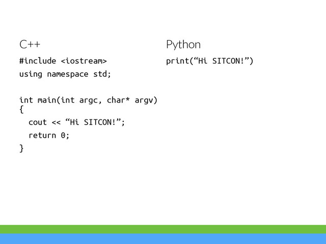 #include 
using namespace std;
!
int main(int argc, char* argv)
{
cout << “Hi SITCON!”;
return 0;
}
print(“Hi SITCON!”)
C++ Python
