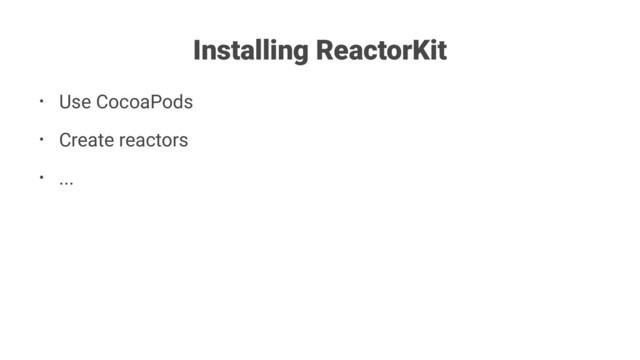 Installing ReactorKit
• Use CocoaPods
• Create reactors
• ...
