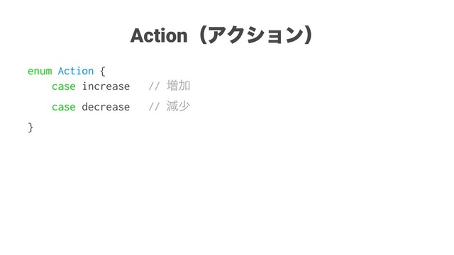 ActionʢΞΫγϣϯʣ
enum Action {
case increase // ૿Ճ
case decrease // ݮগ
}
