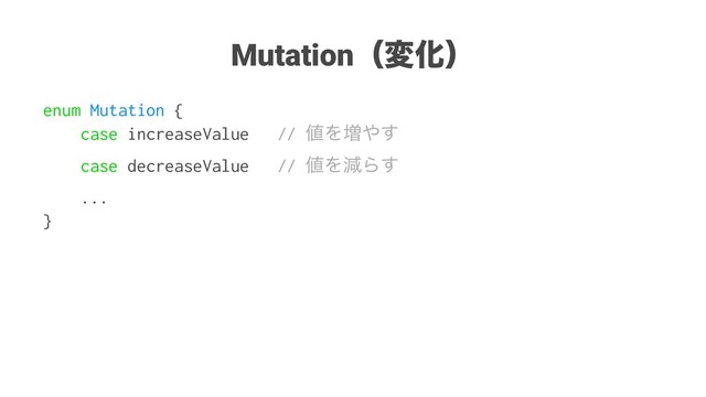 MutationʢมԽʣ
enum Mutation {
case increaseValue // ஋Λ૿΍͢
case decreaseValue // ஋ΛݮΒ͢
...
}
