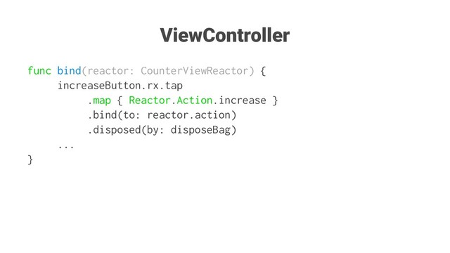 ViewController
func bind(reactor: CounterViewReactor) {
increaseButton.rx.tap
.map { Reactor.Action.increase }
.bind(to: reactor.action)
.disposed(by: disposeBag)
...
}

