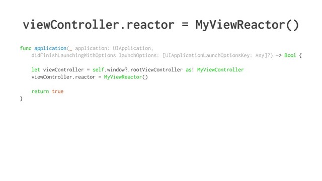 viewController.reactor = MyViewReactor()
func application(_ application: UIApplication,
didFinishLaunchingWithOptions launchOptions: [UIApplicationLaunchOptionsKey: Any]?) -> Bool {
let viewController = self.window?.rootViewController as! MyViewController
viewController.reactor = MyViewReactor()
return true
}
