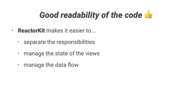 Good readability of the code
• ReactorKit makes it easier to...
• separate the responsibílities
• manage the state of the views
• manage the data ﬂow
