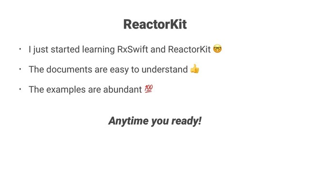 ReactorKit
• I just started learning RxSwift and ReactorKit
• The documents are easy to understand
• The examples are abundant
#
Anytime you ready!
