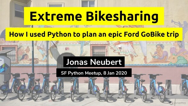 jonemo
Jonas Neubert
Extreme Bikesharing
How I used Python to plan an epic Ford GoBike trip
SF Python Meetup, 8 Jan 2020
