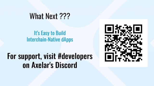 What Next ???
It’s Easy to Build
Interchain-Native dApps
For support, visit #developers
on Axelar's Discord

