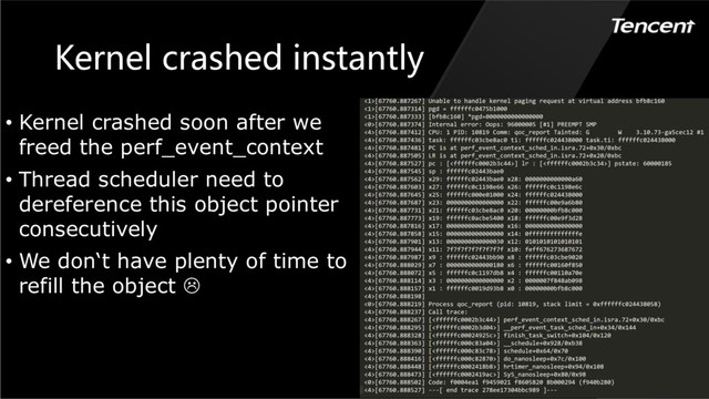 Kernel crashed instantly
• Kernel crashed soon after we
freed the perf_event_context
• Thread scheduler need to
dereference this object pointer
consecutively
• We don‘t have plenty of time to
refill the object L
