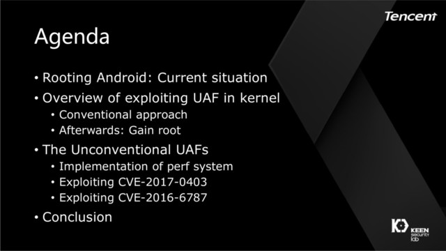 Agenda
• Rooting Android: Current situation
• Overview of exploiting UAF in kernel
• Conventional approach
• Afterwards: Gain root
• The Unconventional UAFs
• Implementation of perf system
• Exploiting CVE-2017-0403
• Exploiting CVE-2016-6787
• Conclusion
