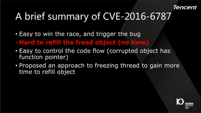 A brief summary of CVE-2016-6787
• Easy to win the race, and trigger the bug
• Hard to refill the freed object (no time)
• Easy to control the code flow (corrupted object has
function pointer)
• Proposed an approach to freezing thread to gain more
time to refill object
