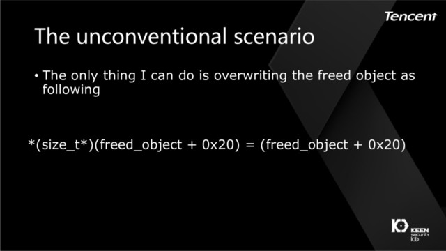 The unconventional scenario
• The only thing I can do is overwriting the freed object as
following
*(size_t*)(freed_object + 0x20) = (freed_object + 0x20)
