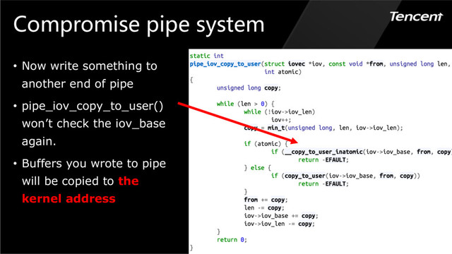 Compromise pipe system
• Now write something to
another end of pipe
• pipe_iov_copy_to_user()
won’t check the iov_base
again.
• Buffers you wrote to pipe
will be copied to the
kernel address
