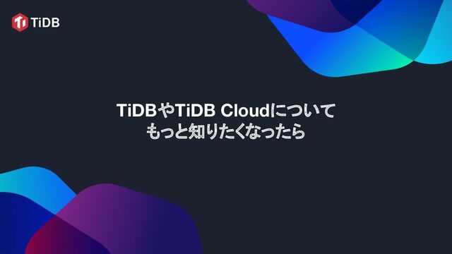 TiDBやTiDB Cloudについて
もっと知りたくなったら
